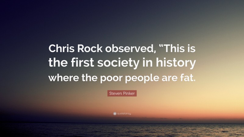 Steven Pinker Quote: “Chris Rock observed, “This is the first society in history where the poor people are fat.”