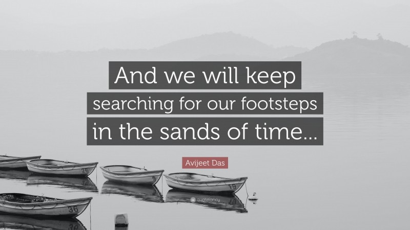 Avijeet Das Quote: “And we will keep searching for our footsteps in the sands of time...”