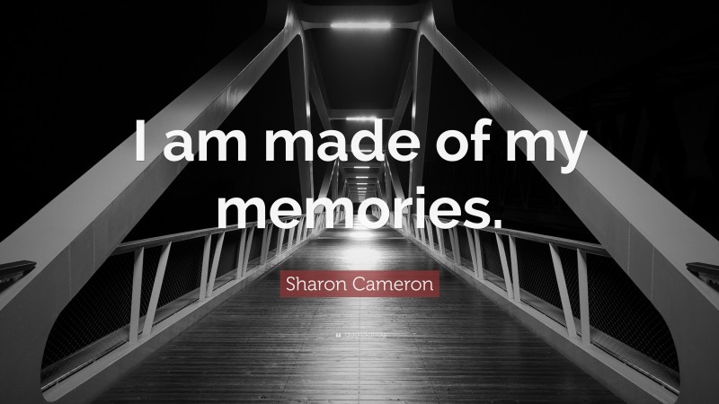 Sharon Cameron Quote: “I am made of my memories.”