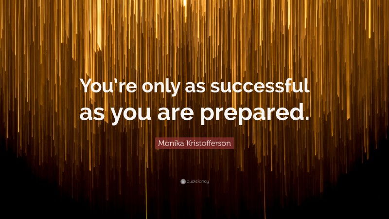 Monika Kristofferson Quote: “You’re only as successful as you are prepared.”