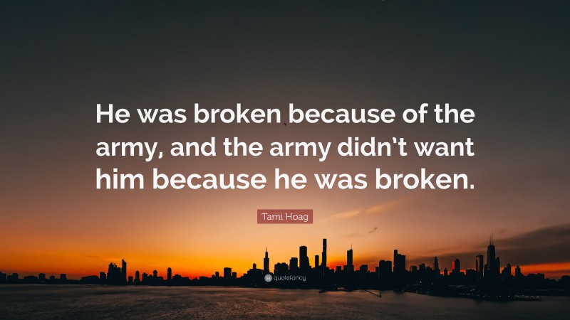 Tami Hoag Quote: “He was broken because of the army, and the army didn’t want him because he was broken.”