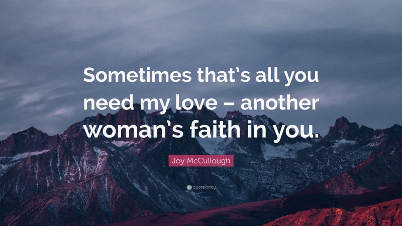 Joy McCullough Quote: “Sometimes that’s all you need my love – another woman’s faith in you.”