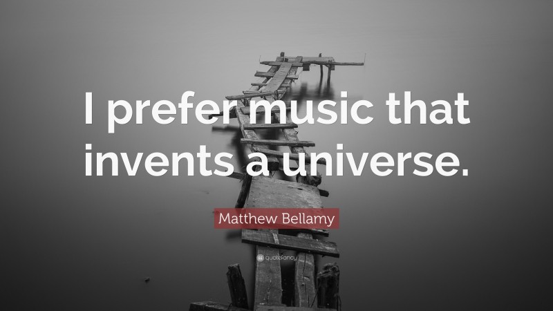 Matthew Bellamy Quote: “I prefer music that invents a universe.”