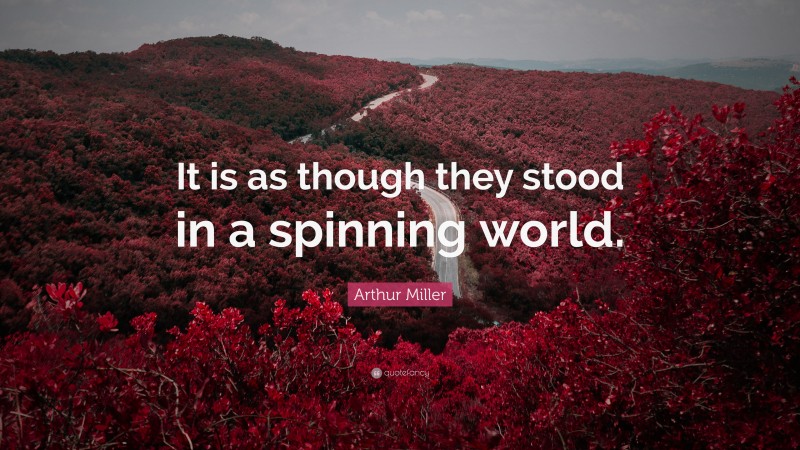 Arthur Miller Quote: “It is as though they stood in a spinning world.”