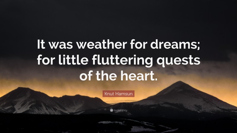 Knut Hamsun Quote: “It was weather for dreams; for little fluttering quests of the heart.”