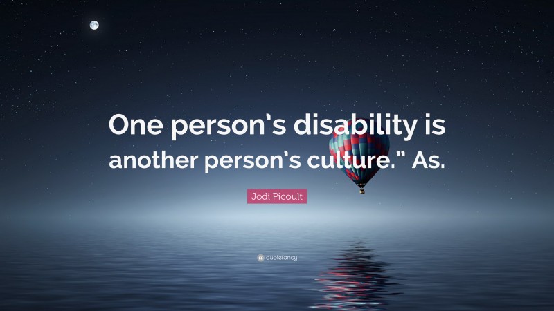 Jodi Picoult Quote: “One person’s disability is another person’s culture.” As.”