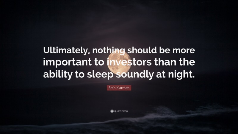 Seth Klarman Quote: “Ultimately, nothing should be more important to investors than the ability to sleep soundly at night.”