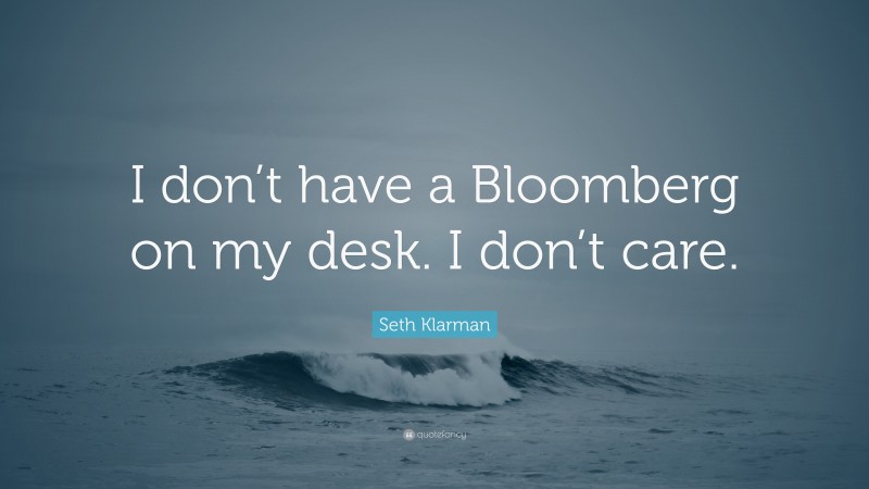 Seth Klarman Quote: “I don’t have a Bloomberg on my desk. I don’t care.”