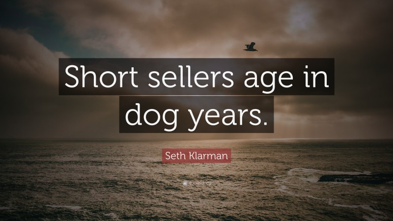 Seth Klarman Quote: “Short sellers age in dog years.”