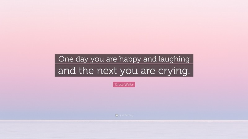 Grete Waitz Quote: “One day you are happy and laughing and the next you are crying.”