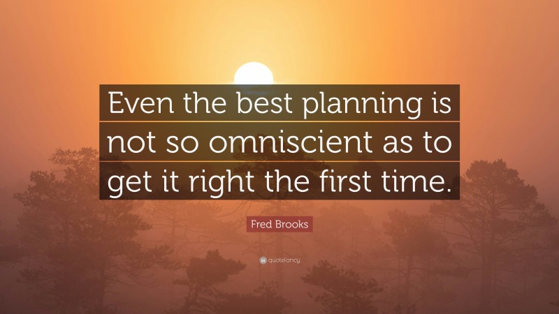 Fred Brooks Quote: “Even the best planning is not so omniscient as to get it right the first time.”