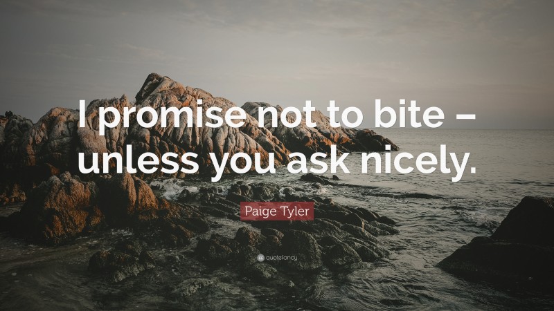 Paige Tyler Quote: “I promise not to bite – unless you ask nicely.”