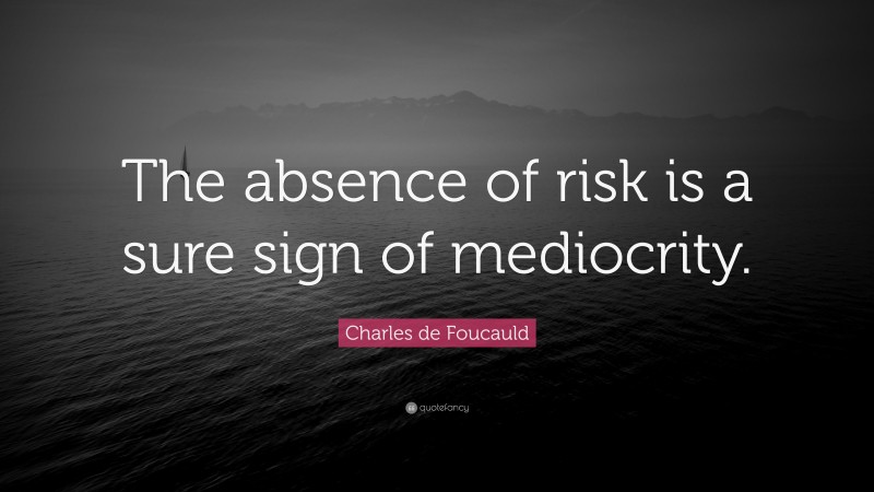 Charles de Foucauld Quote: “The absence of risk is a sure sign of mediocrity.”