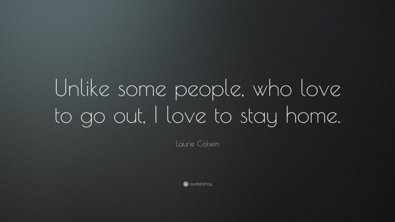 Laurie Colwin Quote: “Unlike some people, who love to go out, I love to stay home.”
