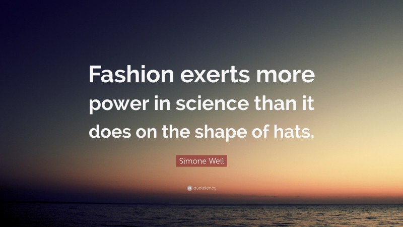 Simone Weil Quote: “Fashion exerts more power in science than it does on the shape of hats.”