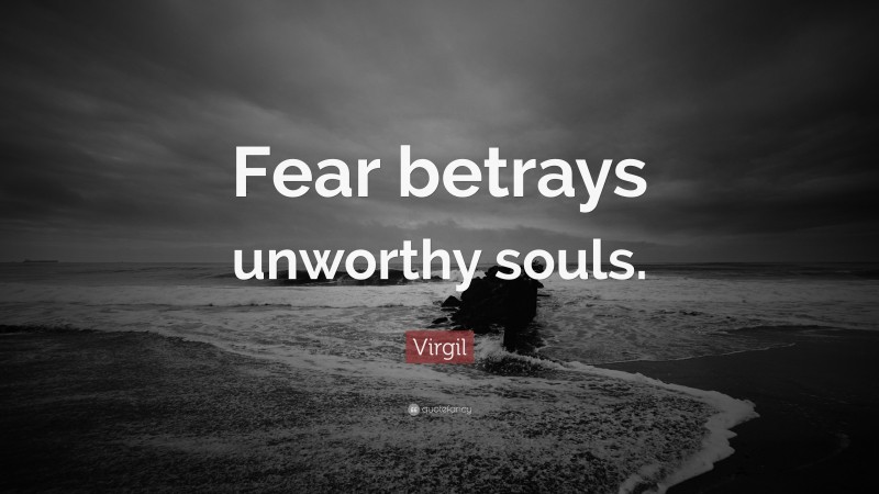 Virgil Quote: “Fear betrays unworthy souls.”