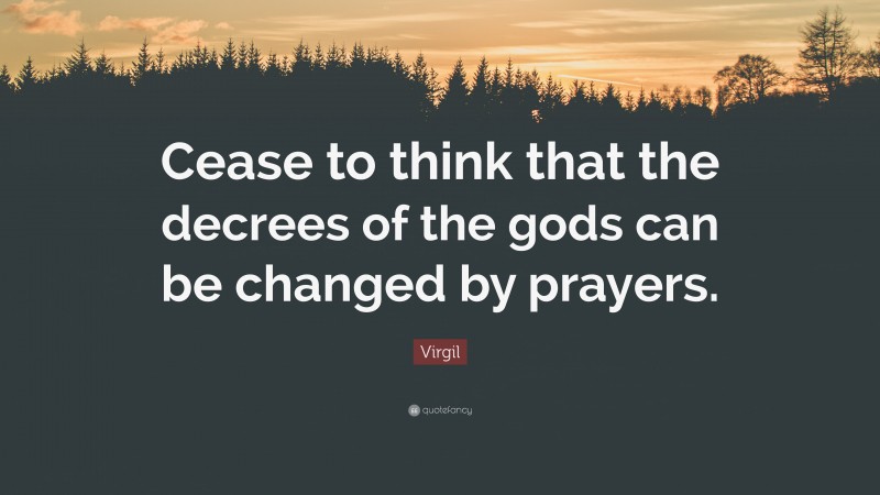 Virgil Quote: “Cease to think that the decrees of the gods can be changed by prayers.”