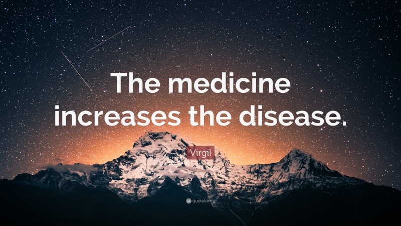 Virgil Quote: “The medicine increases the disease.”
