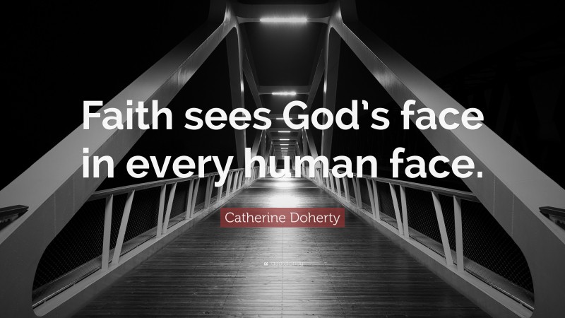 Catherine Doherty Quote: “Faith sees God’s face in every human face.”