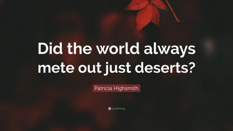Patricia Highsmith Quote: “Did the world always mete out just deserts?”