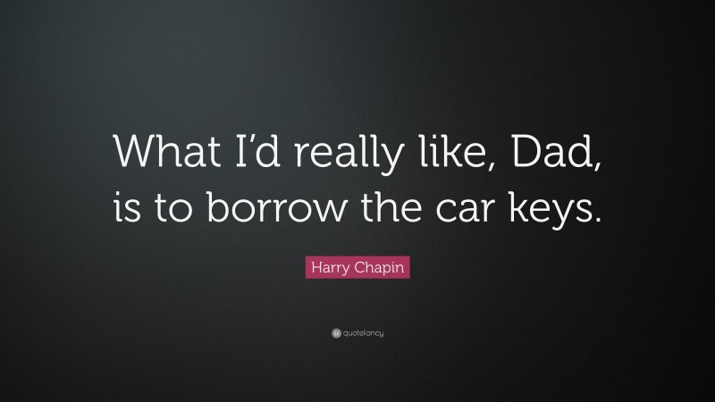Harry Chapin Quote: “What I’d really like, Dad, is to borrow the car keys.”