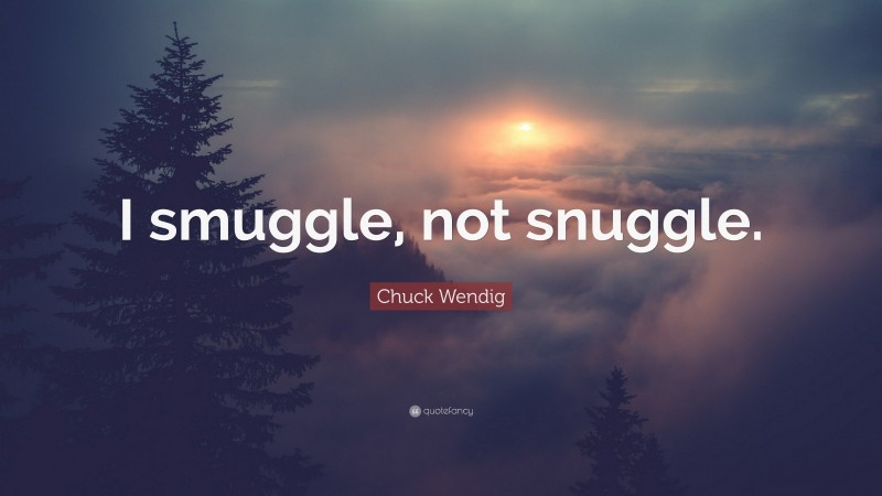 Chuck Wendig Quote: “I smuggle, not snuggle.”