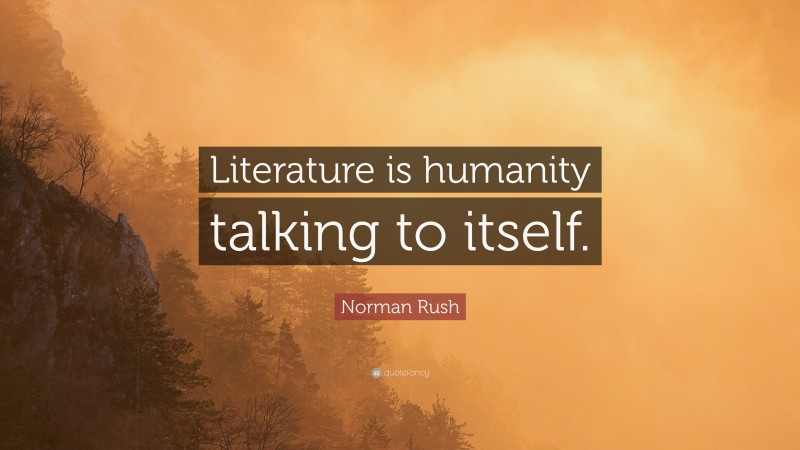 Norman Rush Quote: “Literature is humanity talking to itself.”