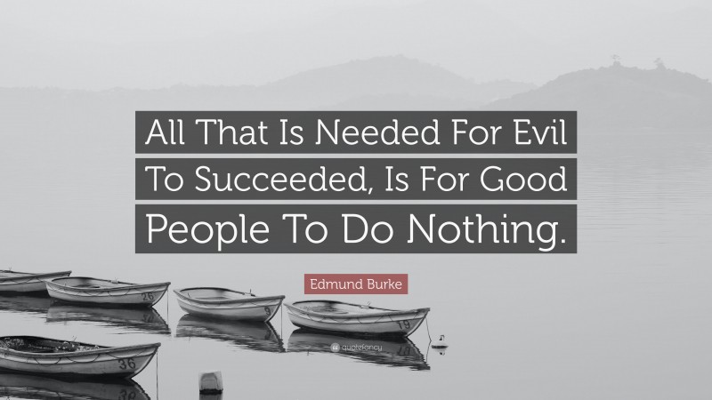 Edmund Burke Quote: “All That Is Needed For Evil To Succeeded, Is For Good People To Do Nothing.”