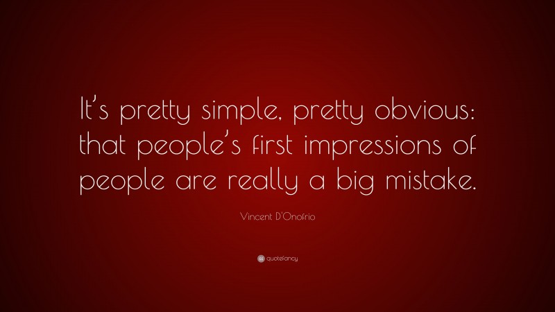 Vincent D'Onofrio Quote: “It’s pretty simple, pretty obvious: that people’s first impressions of people are really a big mistake.”