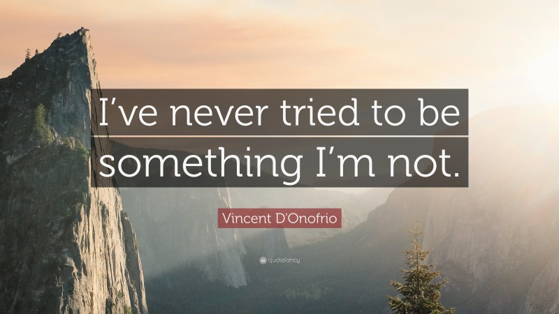 Vincent D'Onofrio Quote: “I’ve never tried to be something I’m not.”