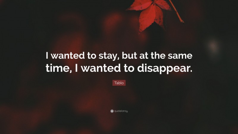 Tablo Quote: “I wanted to stay, but at the same time, I wanted to disappear.”