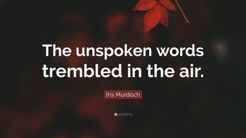Iris Murdoch Quote: “The unspoken words trembled in the air.”