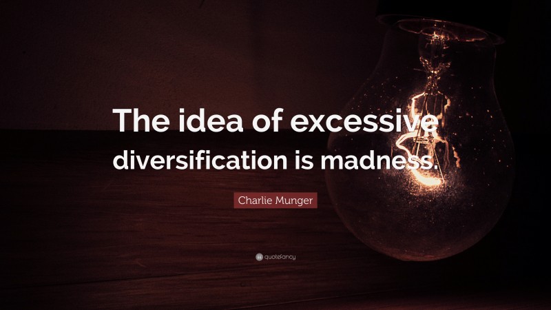 Charlie Munger Quote: “The idea of excessive diversification is madness.”