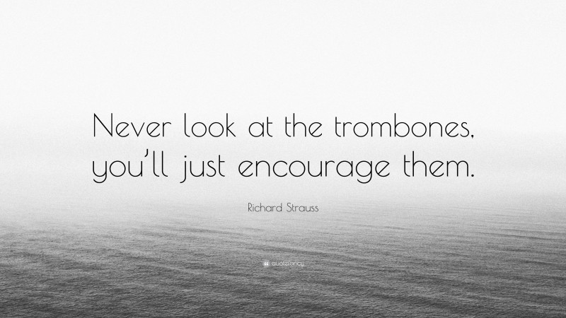 Richard Strauss Quote: “Never look at the trombones, you’ll just encourage them.”