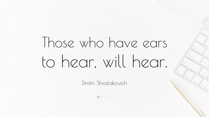 Dmitri Shostakovich Quote: “Those who have ears to hear, will hear.”