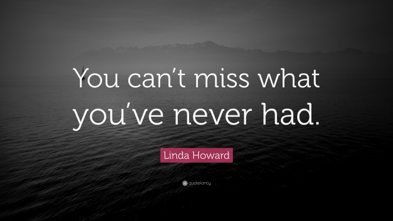 Linda Howard Quote: “You can’t miss what you’ve never had.”