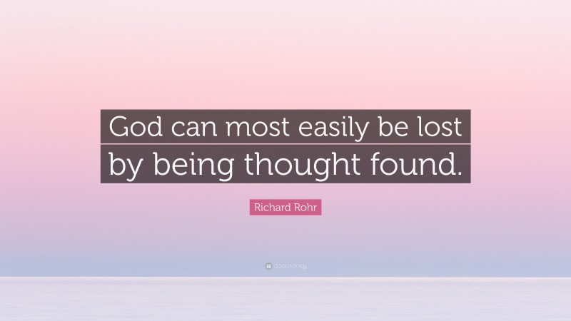 Richard Rohr Quote: “God can most easily be lost by being thought found.”
