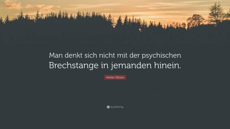 Harlan Ellison Quote: “Man denkt sich nicht mit der psychischen Brechstange in jemanden hinein.”