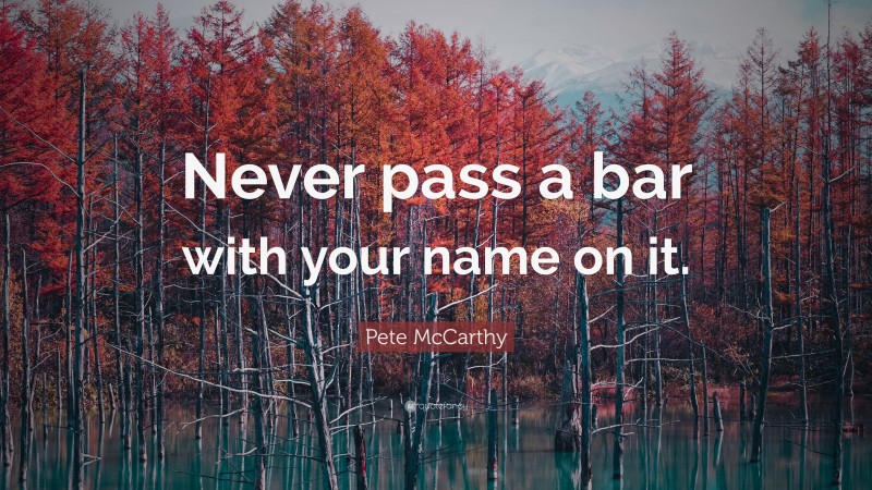 Pete McCarthy Quote: “Never pass a bar with your name on it.”
