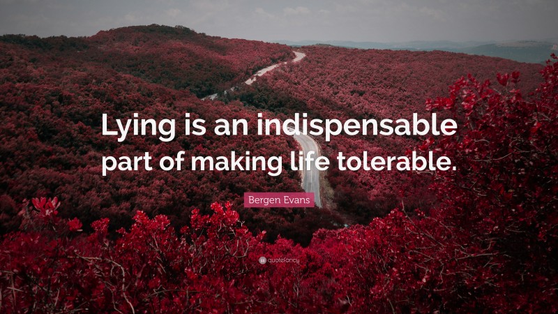 Bergen Evans Quote: “Lying is an indispensable part of making life tolerable.”