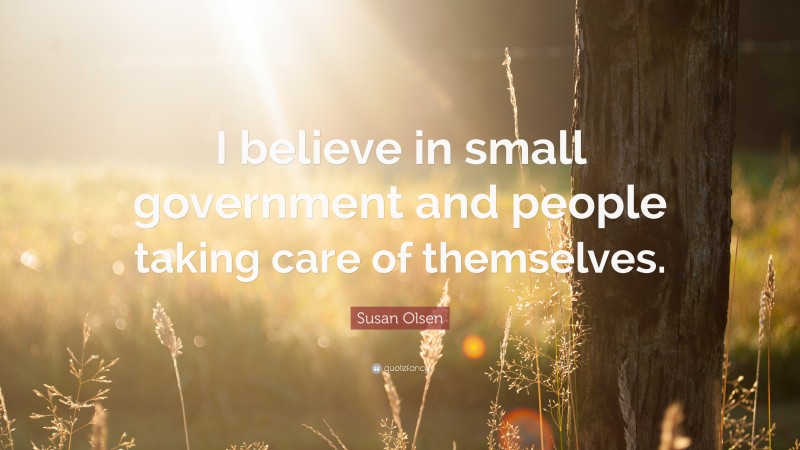 Susan Olsen Quote: “I believe in small government and people taking care of themselves.”