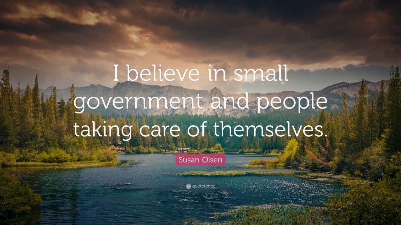 Susan Olsen Quote: “I believe in small government and people taking care of themselves.”
