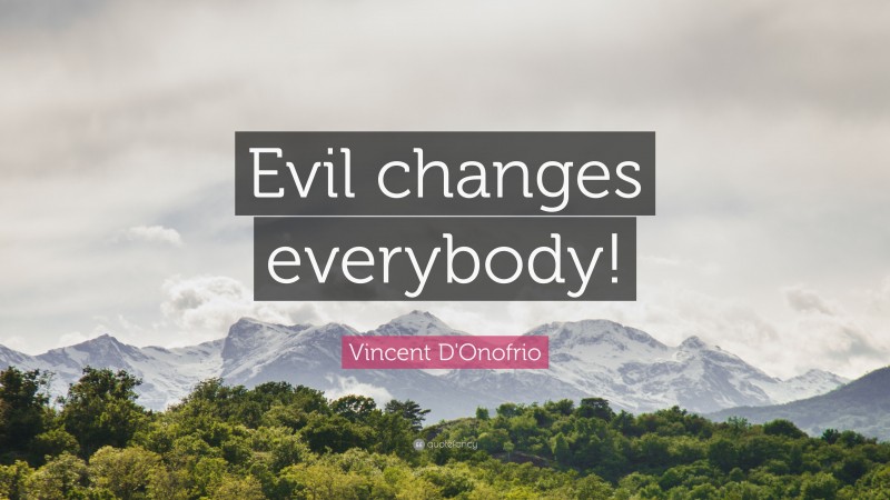 Vincent D'Onofrio Quote: “Evil changes everybody!”