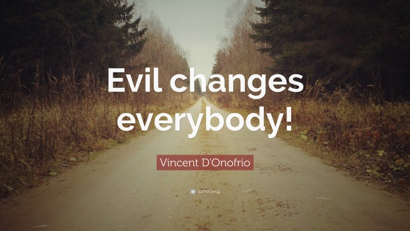 Vincent D'Onofrio Quote: “Evil changes everybody!”