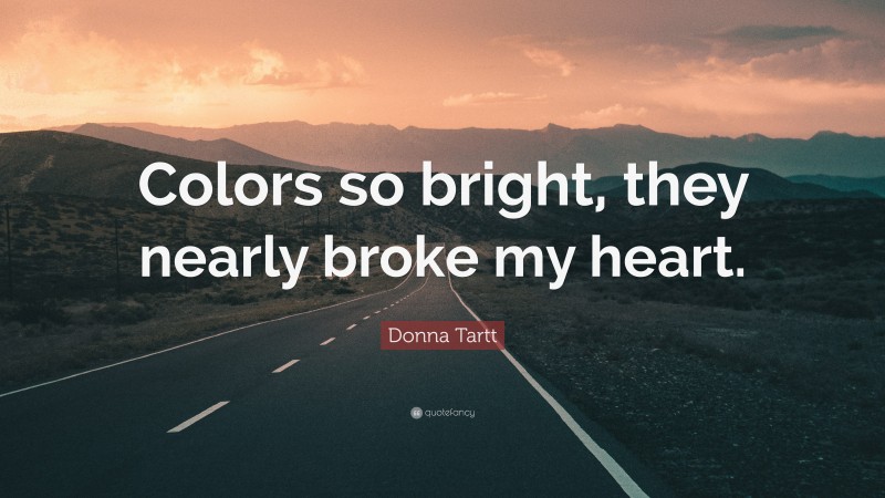 Donna Tartt Quote: “Colors so bright, they nearly broke my heart.”