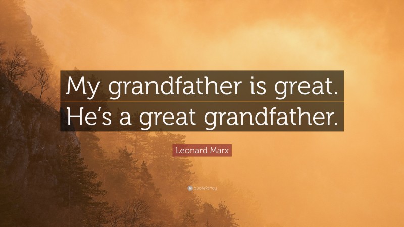 Leonard Marx Quote: “My grandfather is great. He’s a great grandfather.”