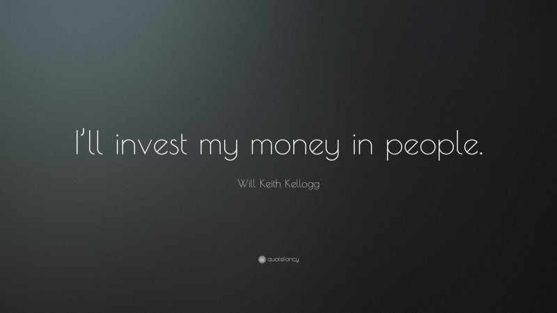 Will Keith Kellogg Quote: “I’ll invest my money in people.”