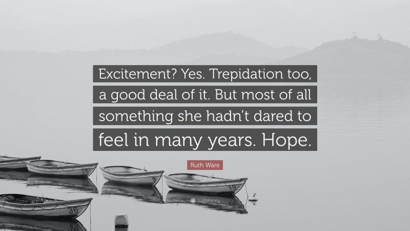 Ruth Ware Quote: “Excitement? Yes. Trepidation too, a good deal of it. But most of all something she hadn’t dared to feel in many years. Hope.”