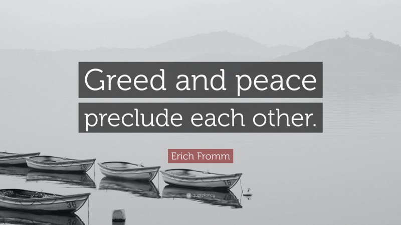Erich Fromm Quote: “Greed and peace preclude each other.”