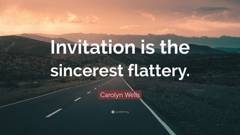 Carolyn Wells Quote: “Invitation is the sincerest flattery.”